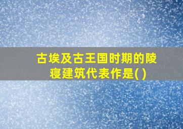 古埃及古王国时期的陵寝建筑代表作是( )